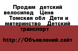 Продам  детский велосипед › Цена ­ 3 500 - Томская обл. Дети и материнство » Детский транспорт   